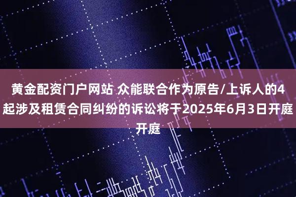 黄金配资门户网站 众能联合作为原告/上诉人的4起涉及租赁合同纠纷的诉讼将于2025年6月3日开庭