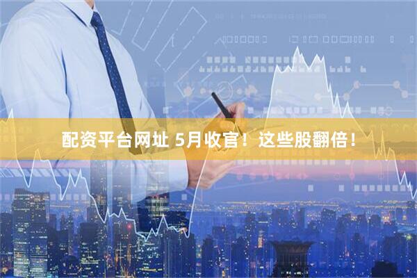 配资平台网址 5月收官！这些股翻倍！