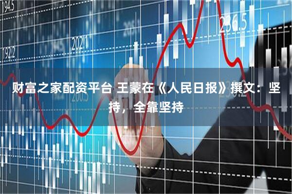 财富之家配资平台 王蒙在《人民日报》撰文：坚持，全靠坚持